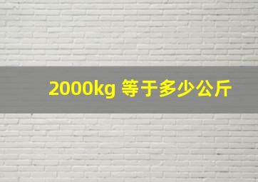 2000kg 等于多少公斤